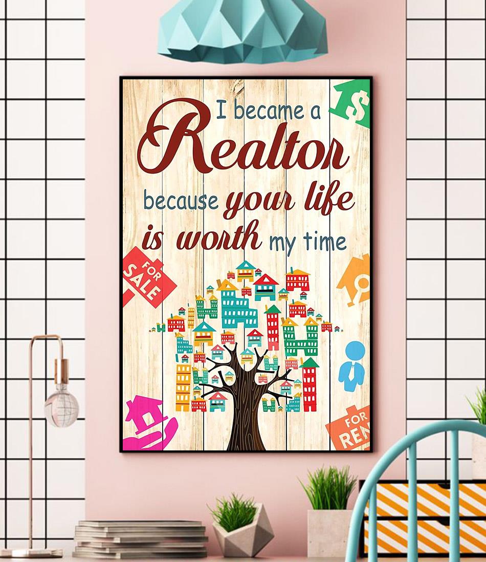 I become a realtor because your life is worth my time poster wall