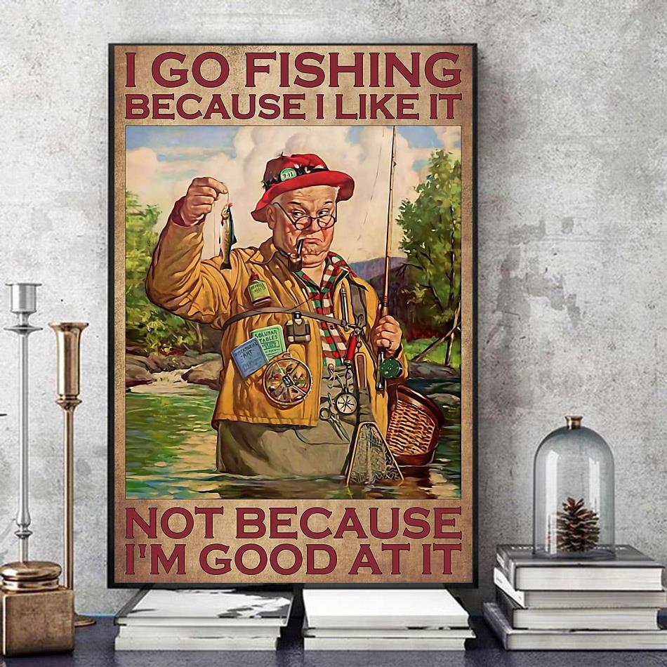 I go fishing because I like it not because I'm good at it poster