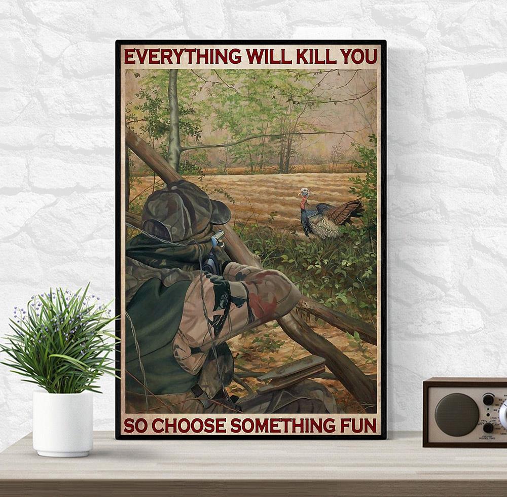Turkey hunting everything will kill you so choose something fun wall art wrapped