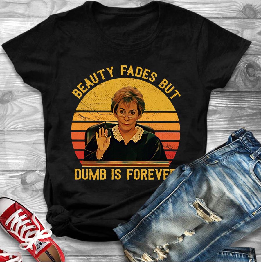 Judge Judy beauty fades but dumb is forever sunset shirt