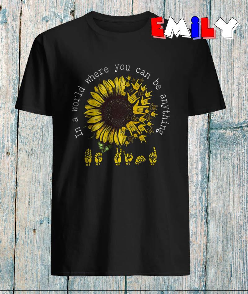 sunflower-asl-in-a-world-where-you-can-be-anything-t-shirt-unisex-shirt-hoodie